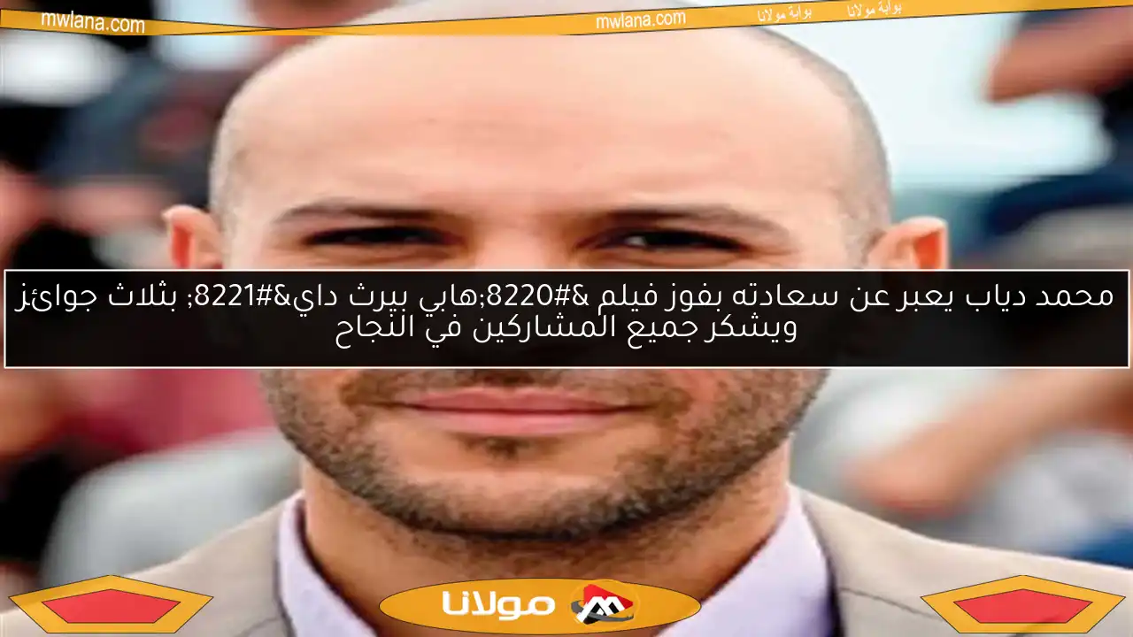 محمد دياب يعبر عن سعادته بفوز فيلم “هابي بيرث داي” بثلاث جوائز ويشكر جميع المشاركين في النجاح