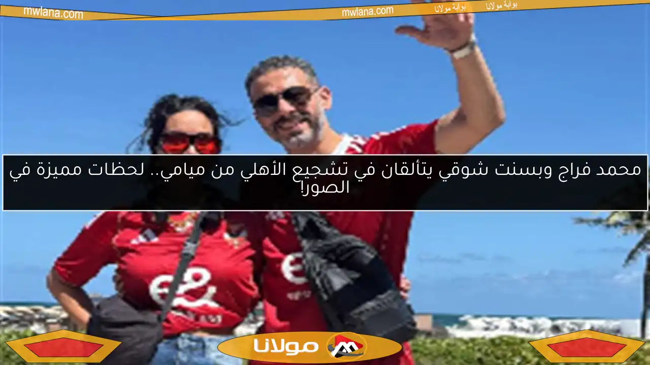 محمد فراج وبسنت شوقي يتألقان في تشجيع الأهلي من ميامي.. لحظات مميزة في الصور!