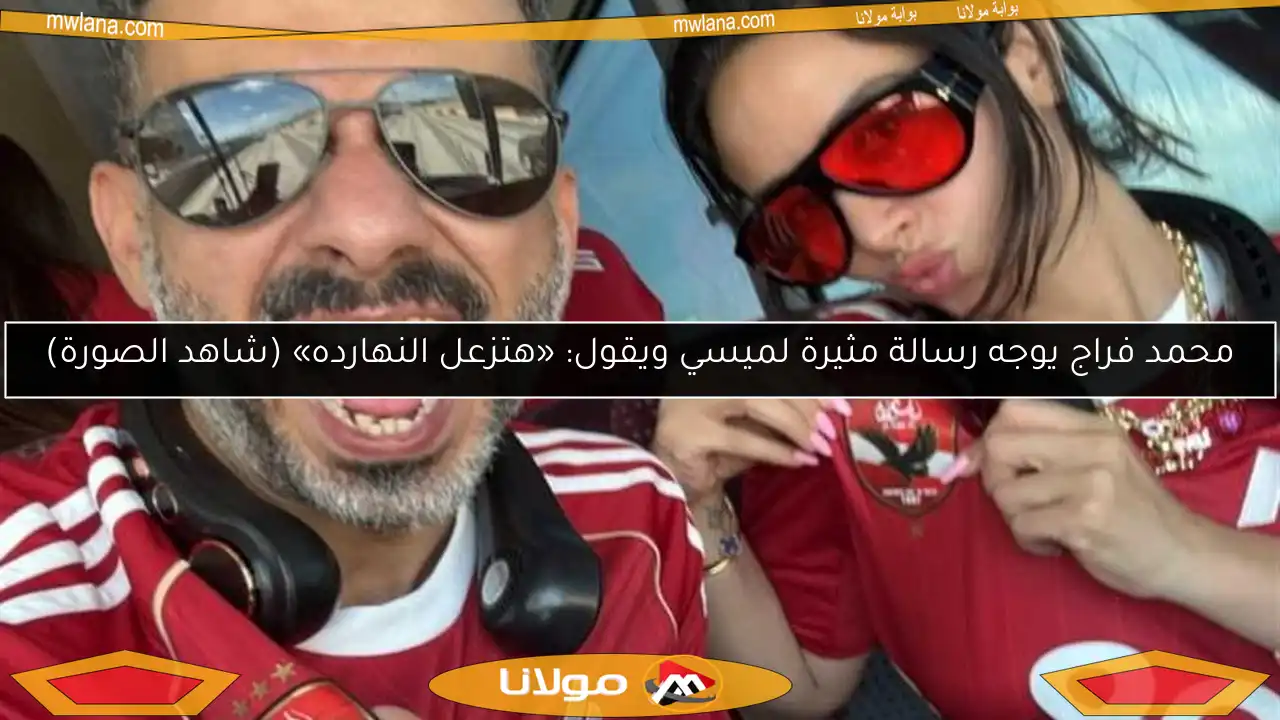 محمد فراج يوجه رسالة مثيرة لميسي ويقول: «هتزعل النهارده» (شاهد الصورة)