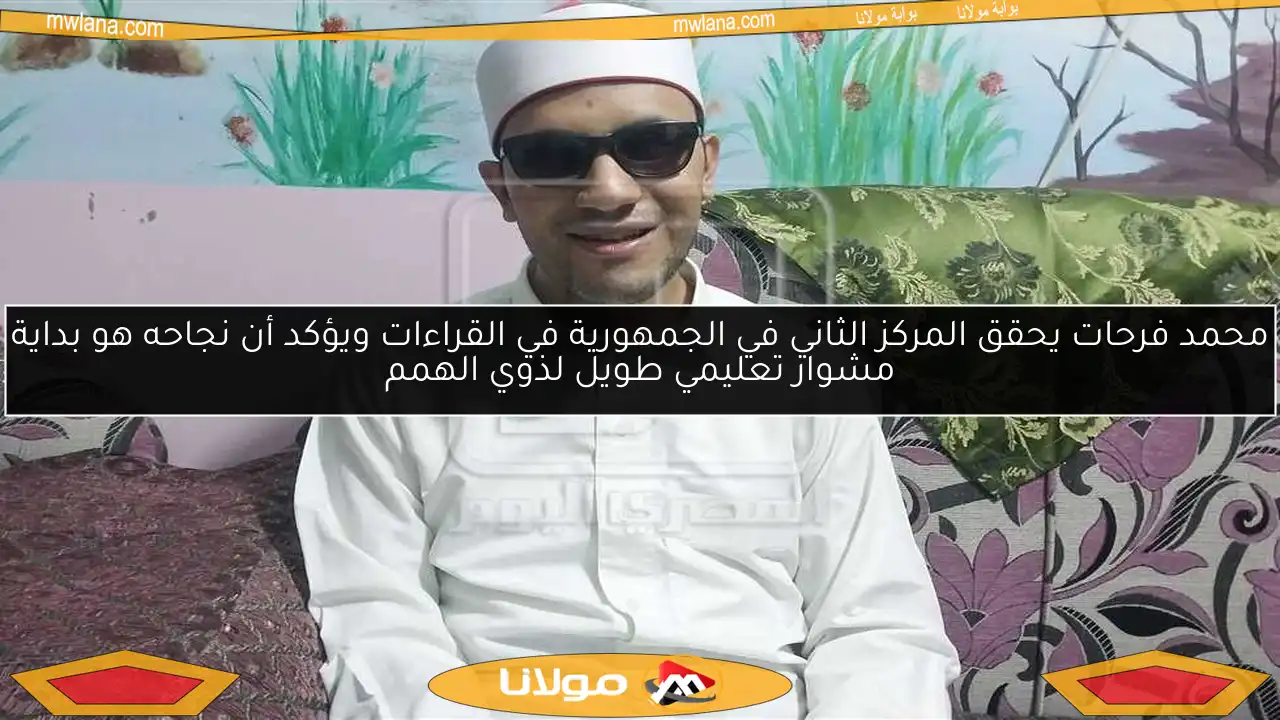 محمد فرحات يحقق المركز الثاني في الجمهورية في القراءات ويؤكد أن نجاحه هو بداية مشوار تعليمي طويل لذوي الهمم