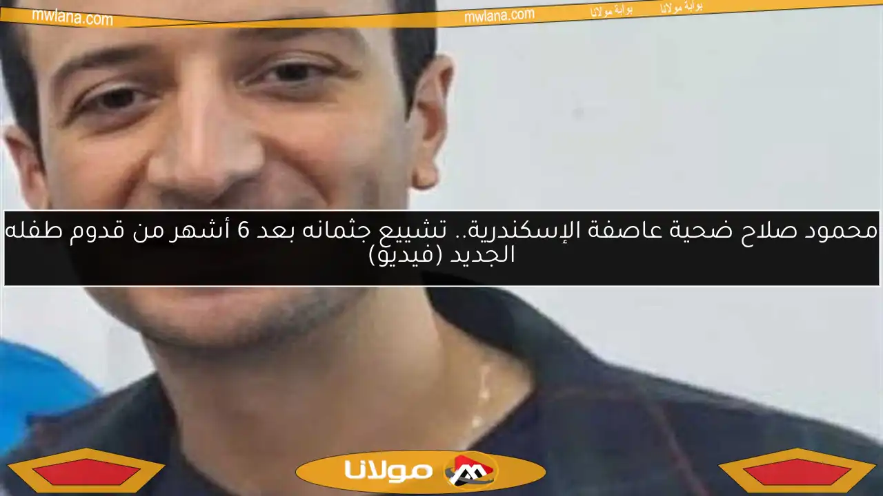 محمود صلاح ضحية عاصفة الإسكندرية.. تشييع جثمانه بعد 6 أشهر من قدوم طفله الجديد (فيديو)