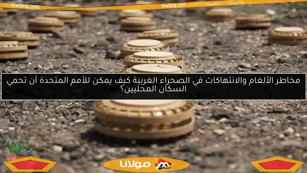 مخاطر الألغام والانتهاكات في الصحراء الغربية كيف يمكن للأمم المتحدة أن تحمي السكان المحليين؟