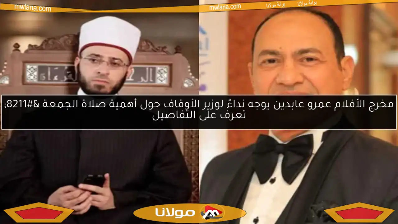 مخرج الأفلام عمرو عابدين يوجه نداءً لوزير الأوقاف حول أهمية صلاة الجمعة – تعرف على التفاصيل
