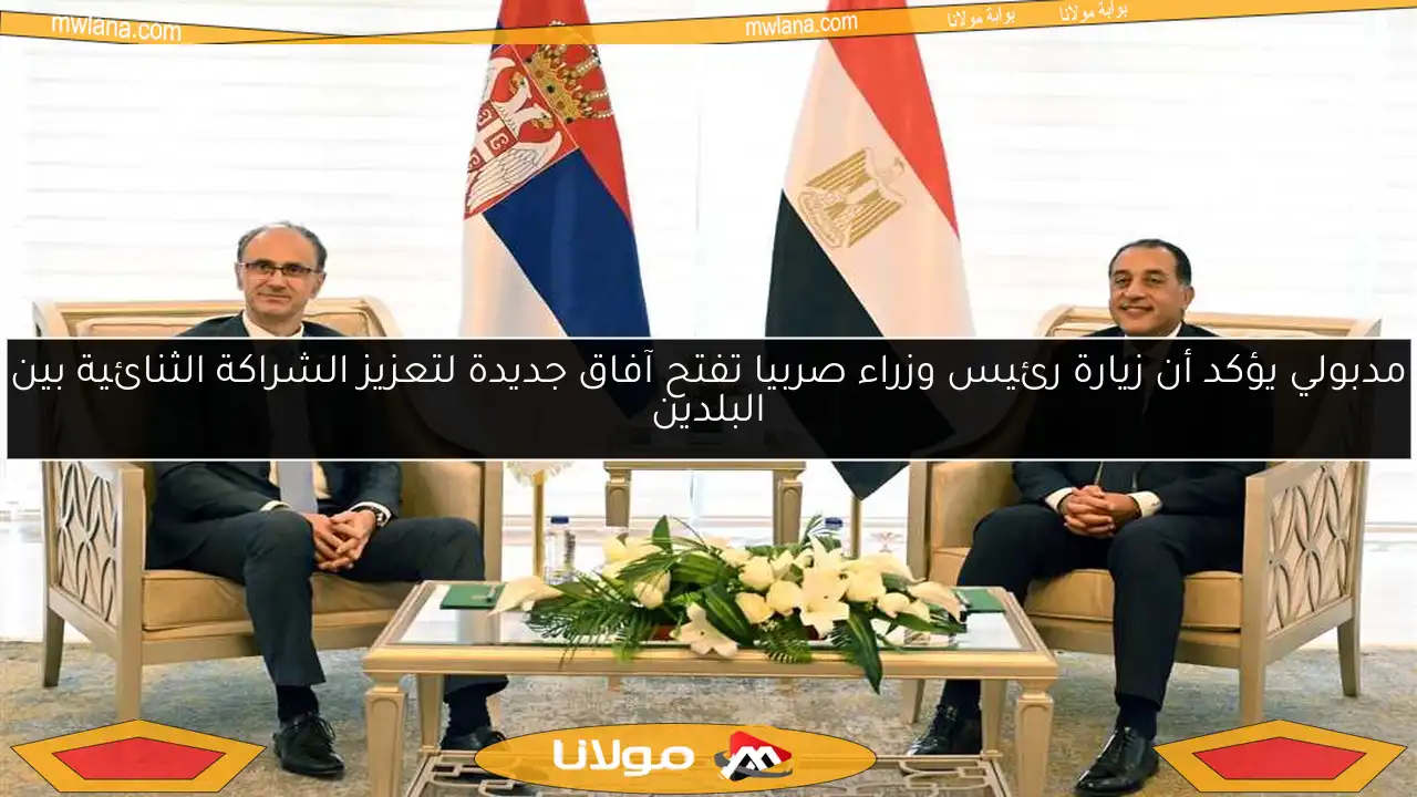 مدبولي يؤكد أن زيارة رئيس وزراء صربيا تفتح آفاق جديدة لتعزيز الشراكة الثنائية بين البلدين
