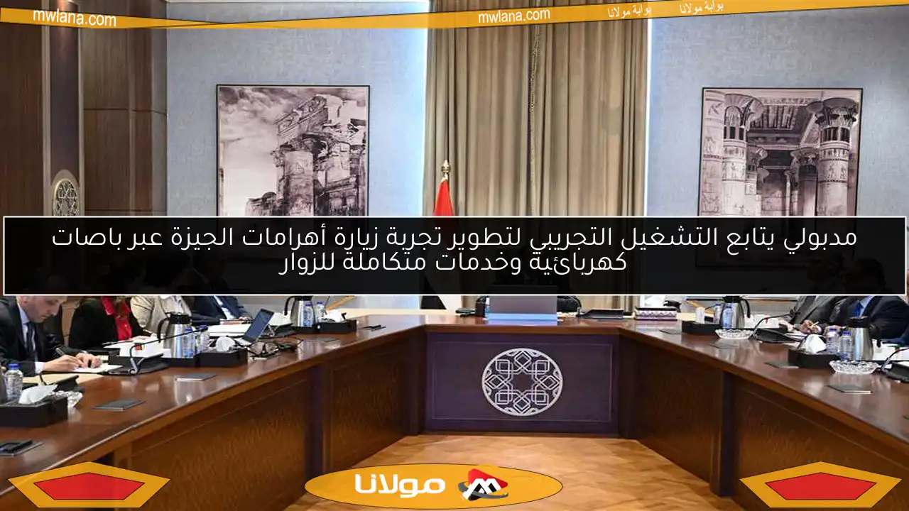 مدبولي يتابع التشغيل التجريبي لتطوير تجربة زيارة أهرامات الجيزة عبر باصات كهربائية وخدمات متكاملة للزوار