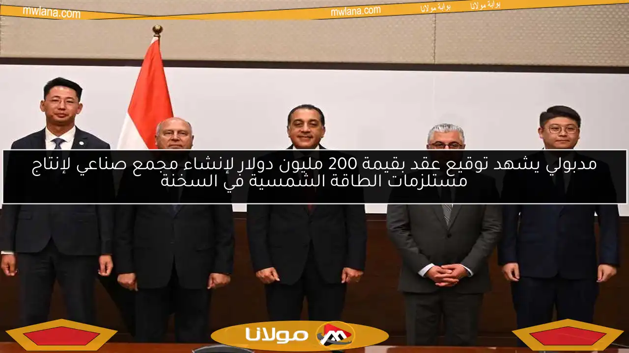 مدبولي يشهد توقيع عقد بقيمة 200 مليون دولار لإنشاء مجمع صناعي لإنتاج مستلزمات الطاقة الشمسية في السخنة