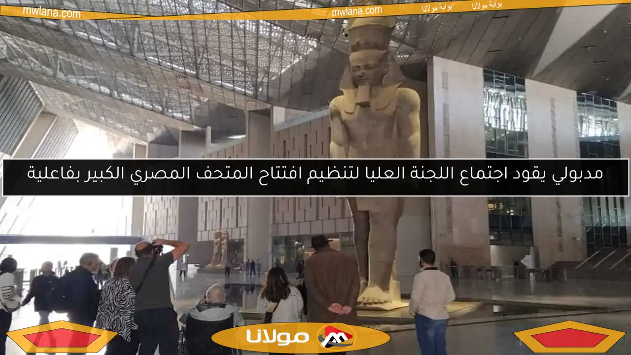 مدبولي يقود اجتماع اللجنة العليا لتنظيم افتتاح المتحف المصري الكبير بفاعلية