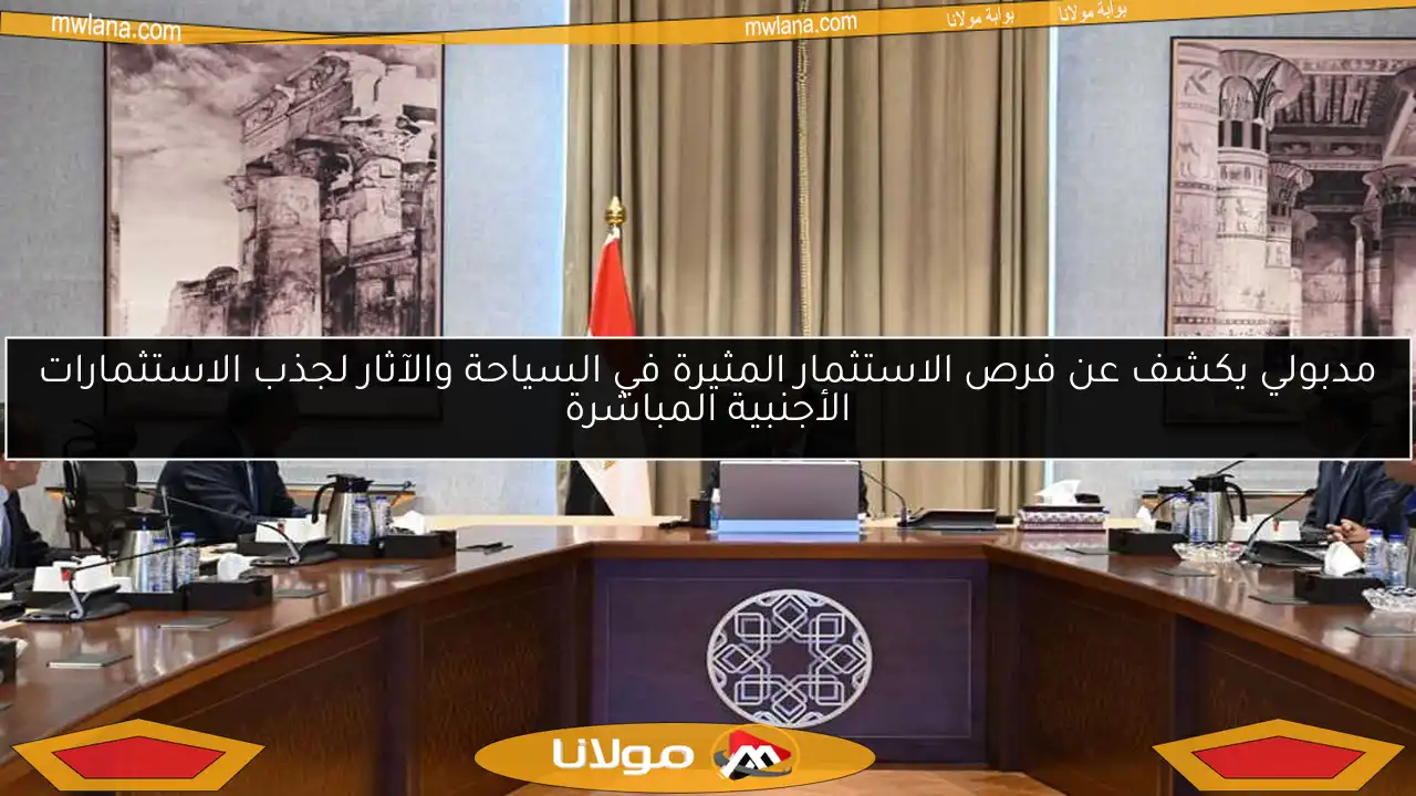 مدبولي يكشف عن فرص الاستثمار المثيرة في السياحة والآثار لجذب الاستثمارات الأجنبية المباشرة