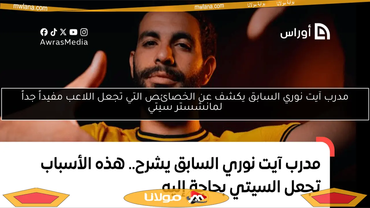 مدرب آيت نوري السابق يكشف عن الخصائص التي تجعل اللاعب مفيداً جداً لمانشستر سيتي