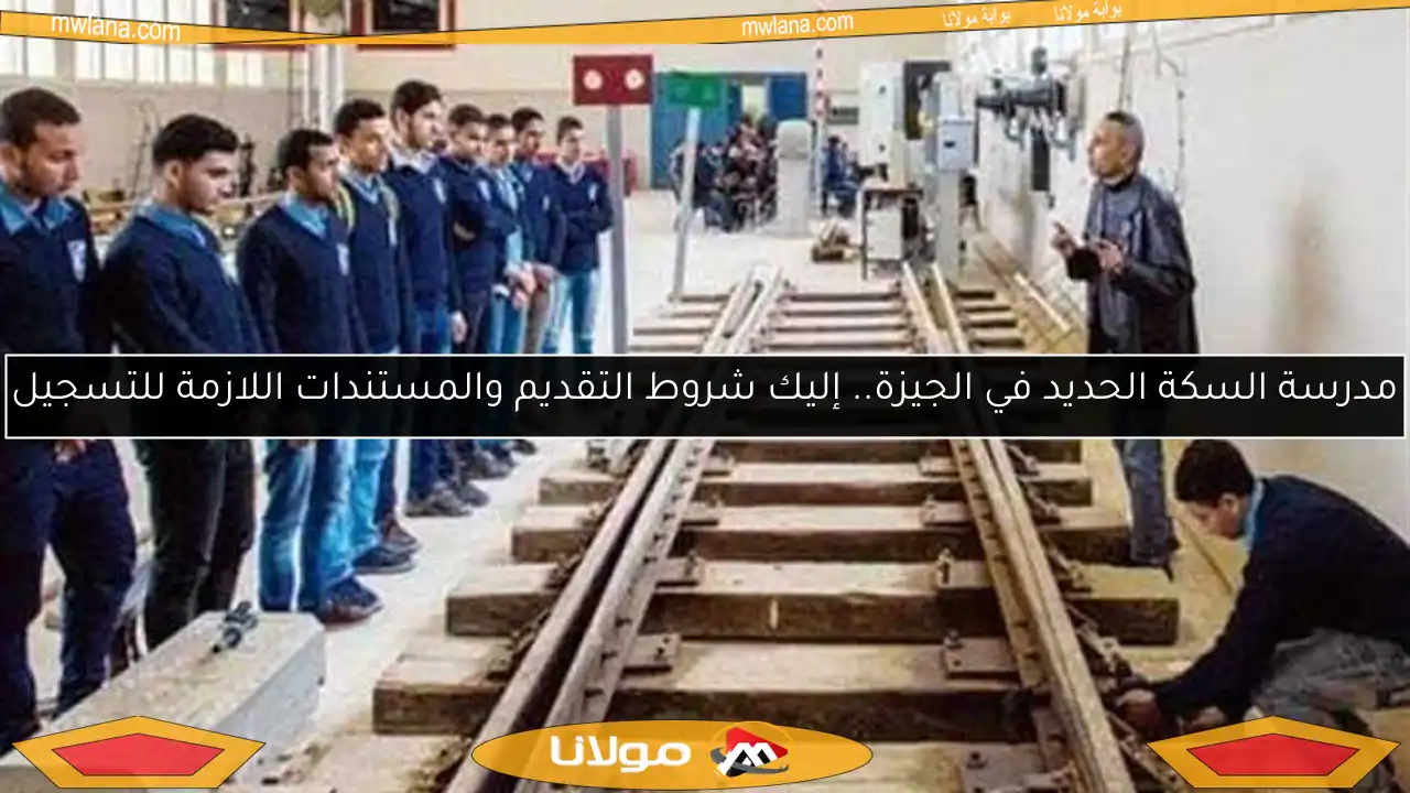 مدرسة السكة الحديد في الجيزة.. إليك شروط التقديم والمستندات اللازمة للتسجيل