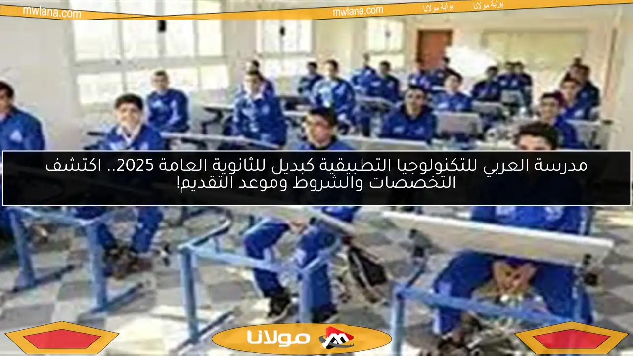 مدرسة العربي للتكنولوجيا التطبيقية كبديل للثانوية العامة 2025.. اكتشف التخصصات والشروط وموعد التقديم!