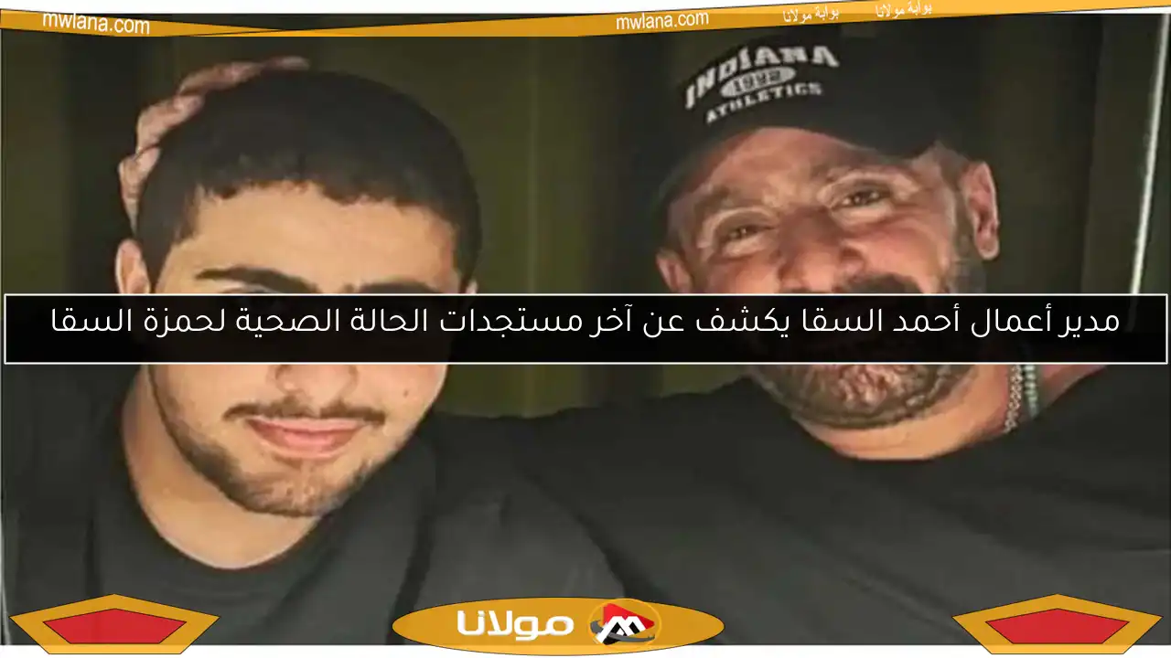 مدير أعمال أحمد السقا يكشف عن آخر مستجدات الحالة الصحية لحمزة السقا