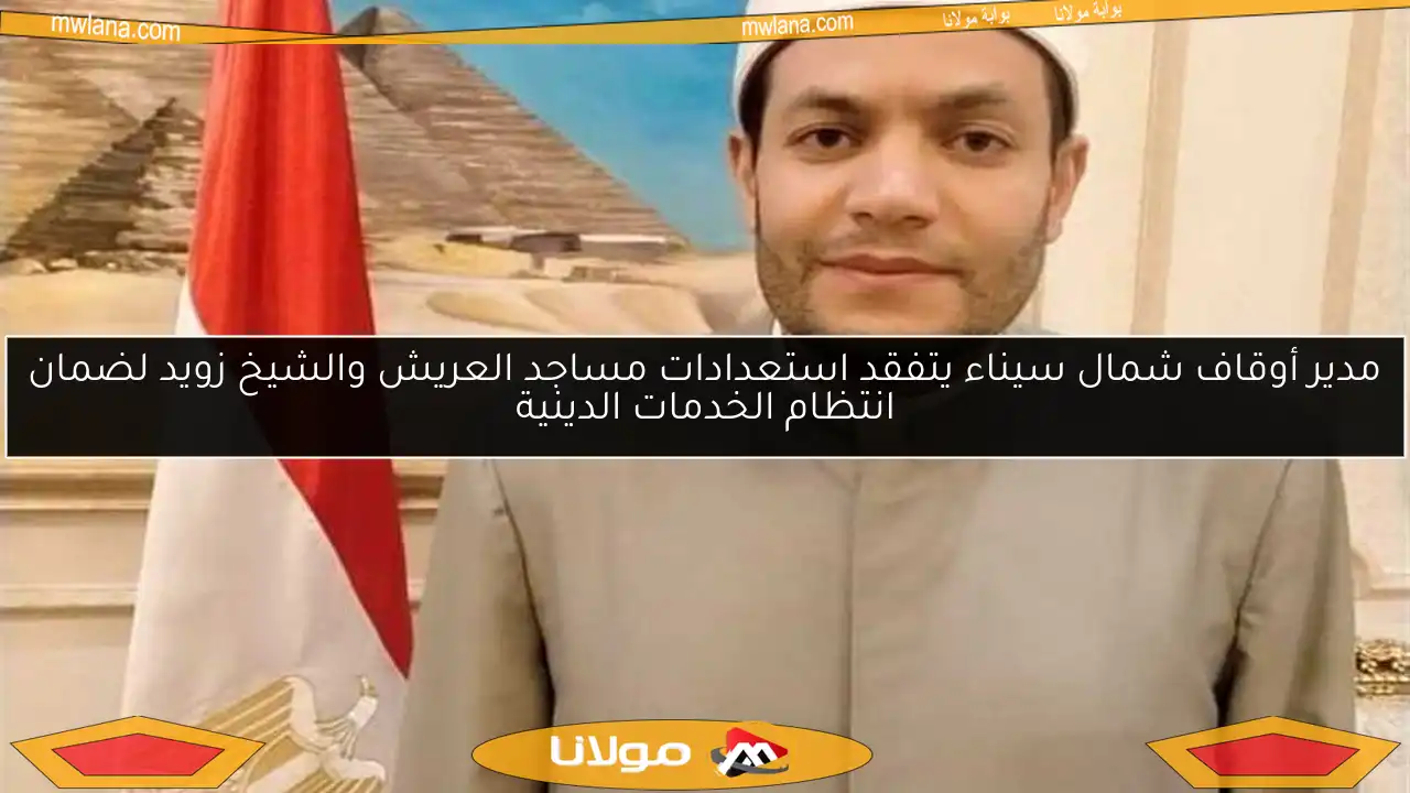 مدير أوقاف شمال سيناء يتفقد استعدادات مساجد العريش والشيخ زويد لضمان انتظام الخدمات الدينية