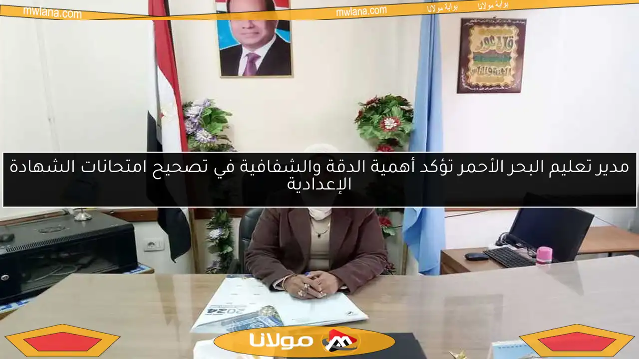 مدير تعليم البحر الأحمر تؤكد أهمية الدقة والشفافية في تصحيح امتحانات الشهادة الإعدادية