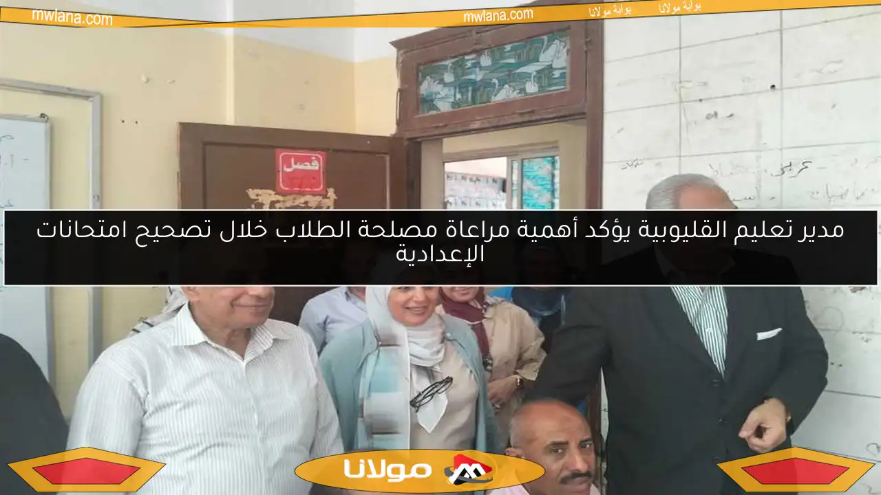 مدير تعليم القليوبية يؤكد أهمية مراعاة مصلحة الطلاب خلال تصحيح امتحانات الإعدادية