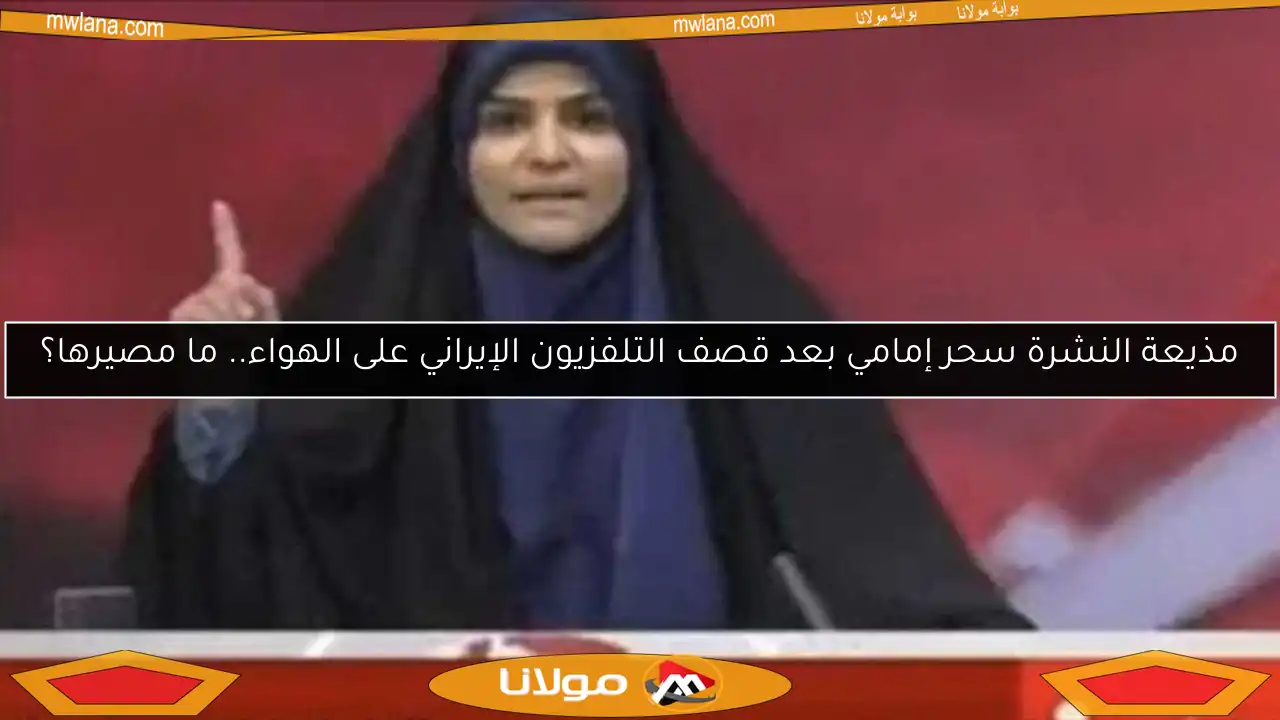 مذيعة النشرة سحر إمامي بعد قصف التلفزيون الإيراني على الهواء.. ما مصيرها؟