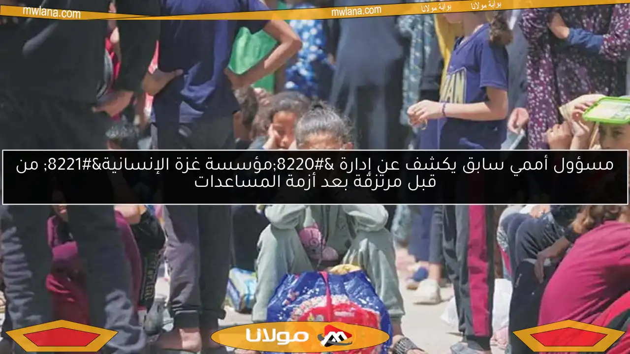 مسؤول أممي سابق يكشف عن إدارة “مؤسسة غزة الإنسانية” من قبل مرتزقة بعد أزمة المساعدات