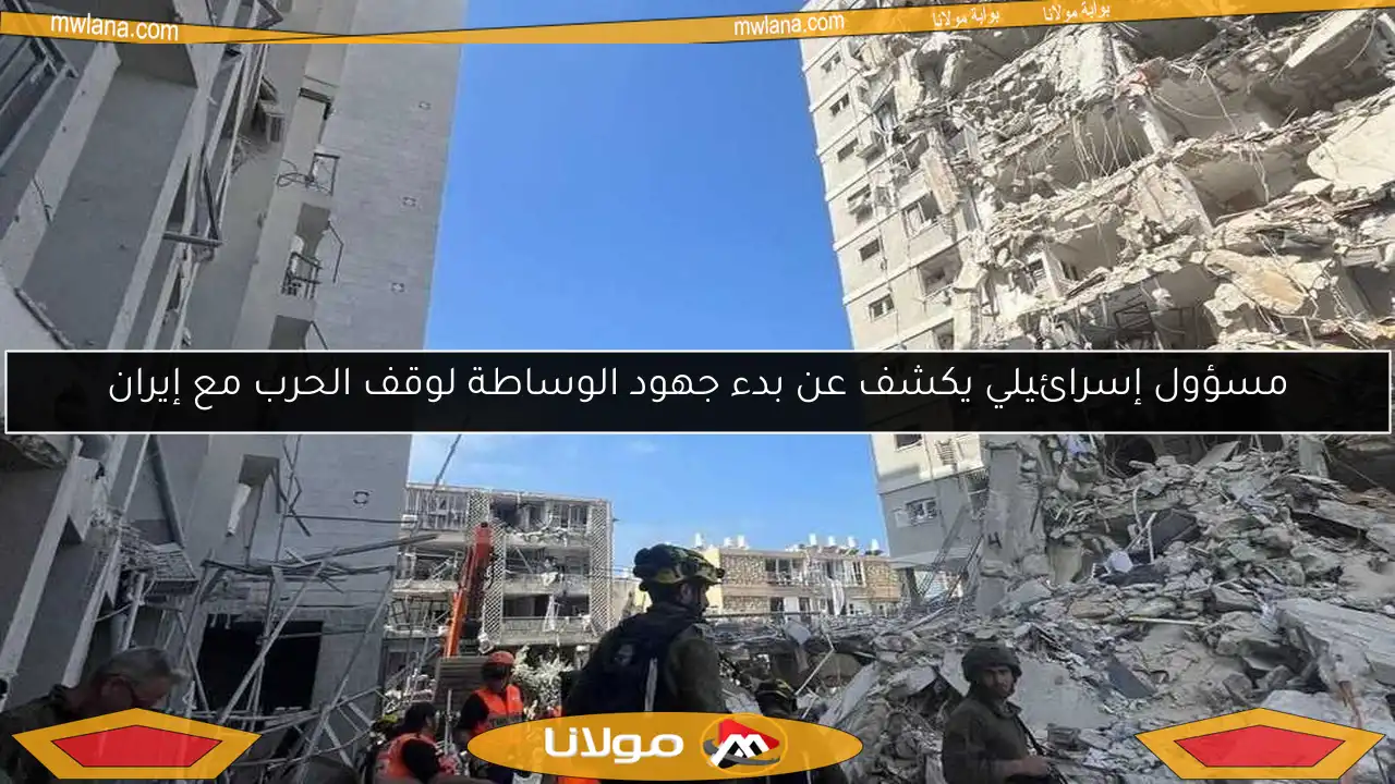 مسؤول إسرائيلي يكشف عن بدء جهود الوساطة لوقف الحرب مع إيران