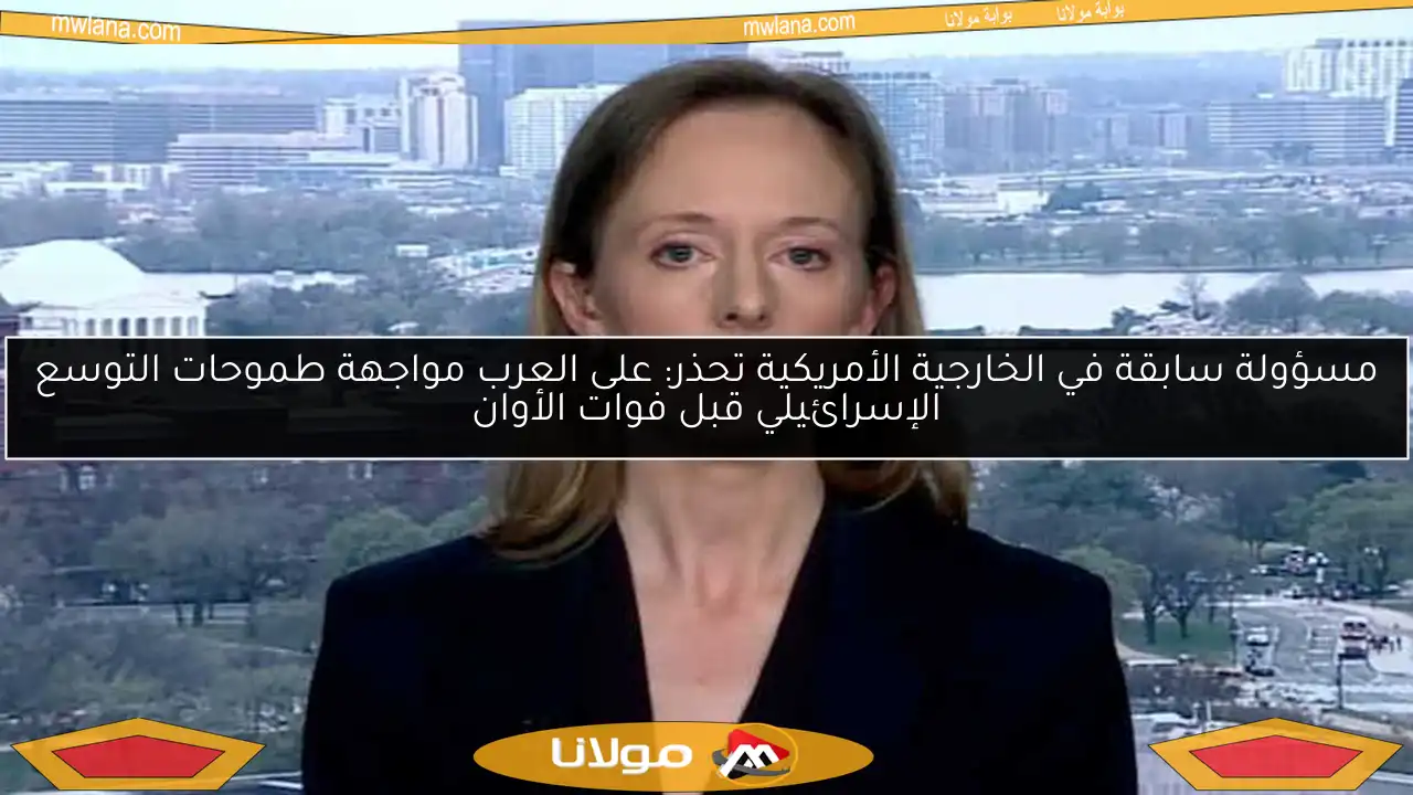 مسؤولة سابقة في الخارجية الأمريكية تحذر: على العرب مواجهة طموحات التوسع الإسرائيلي قبل فوات الأوان