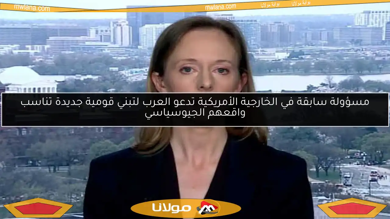 مسؤولة سابقة في الخارجية الأمريكية تدعو العرب لتبني قومية جديدة تناسب واقعهم الجيوسياسي