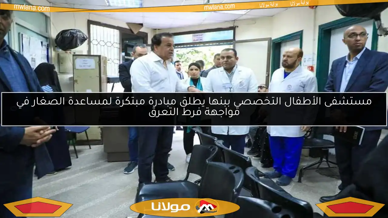 مستشفى الأطفال التخصصي ببنها يطلق مبادرة مبتكرة لمساعدة الصغار في مواجهة فرط التعرق