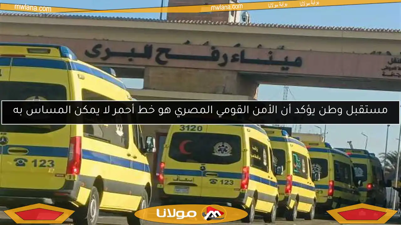 مستقبل وطن يؤكد أن الأمن القومي المصري هو خط أحمر لا يمكن المساس به