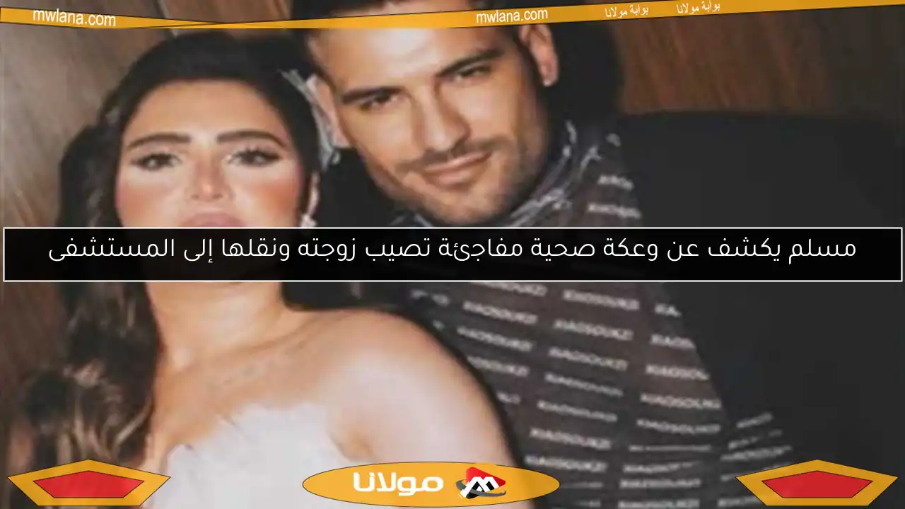 مسلم يكشف عن وعكة صحية مفاجئة تصيب زوجته ونقلها إلى المستشفى