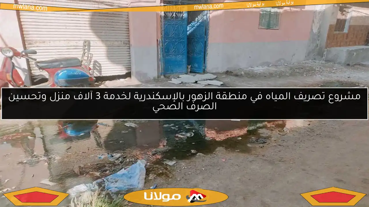 مشروع تصريف المياه في منطقة الزهور بالإسكندرية لخدمة 3 آلاف منزل وتحسين الصرف الصحي