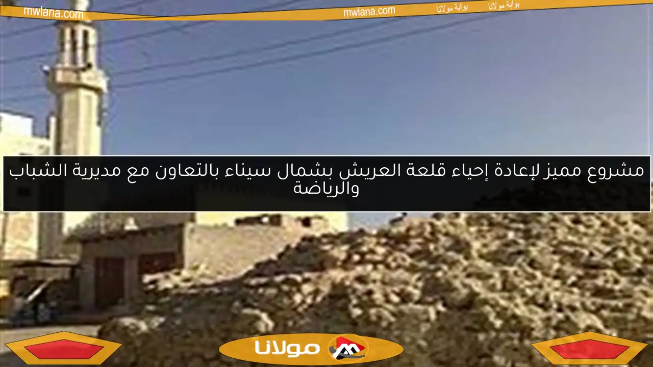 مشروع مميز لإعادة إحياء قلعة العريش بشمال سيناء بالتعاون مع مديرية الشباب والرياضة