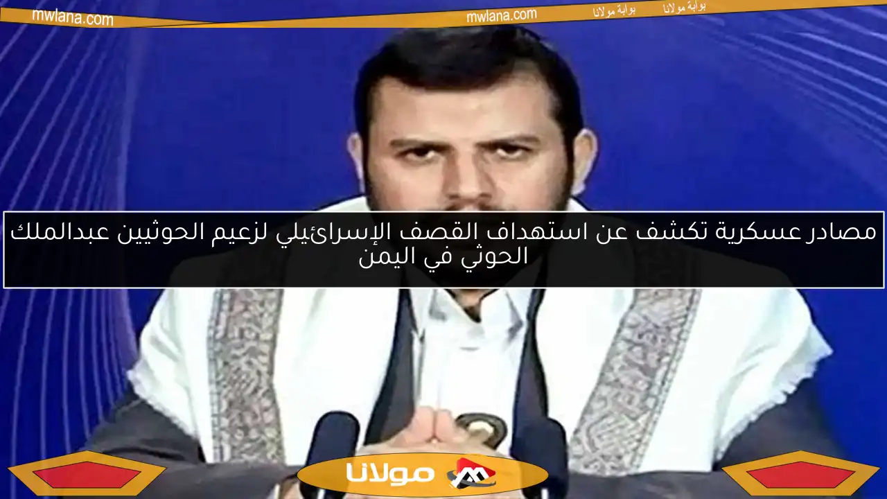 مصادر عسكرية تكشف عن استهداف القصف الإسرائيلي لزعيم الحوثيين عبدالملك الحوثي في اليمن