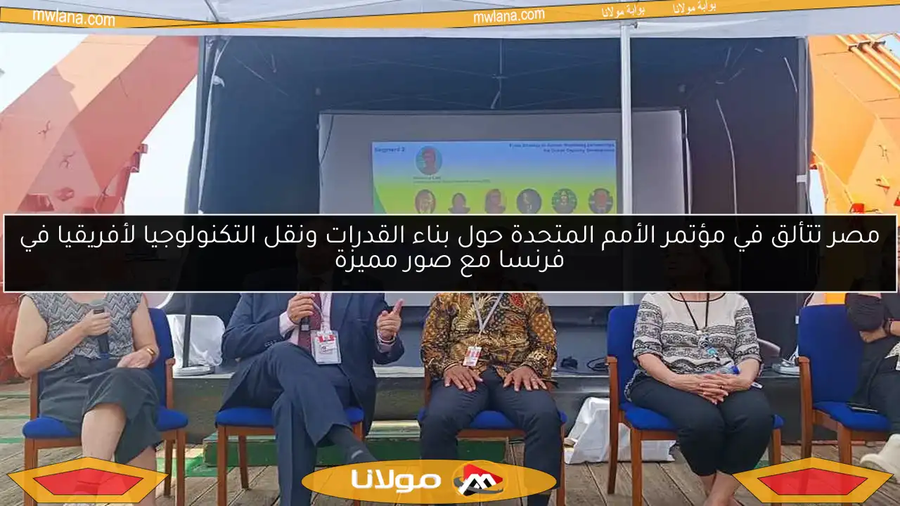 مصر تتألق في مؤتمر الأمم المتحدة حول بناء القدرات ونقل التكنولوجيا لأفريقيا في فرنسا مع صور مميزة