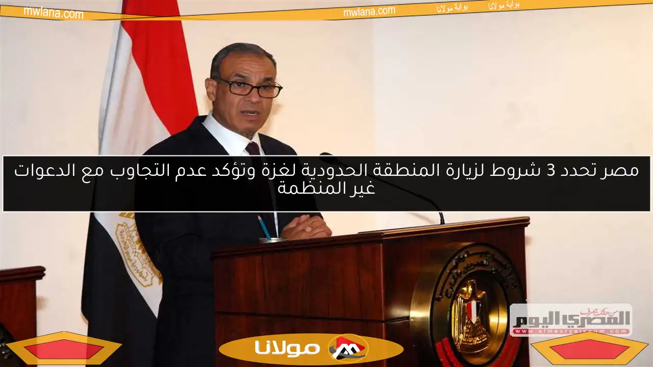 مصر تحدد 3 شروط لزيارة المنطقة الحدودية لغزة وتؤكد عدم التجاوب مع الدعوات غير المنظمة