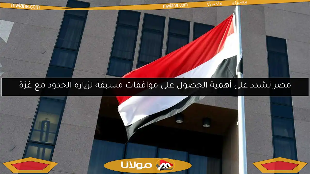 مصر تشدد على أهمية الحصول على موافقات مسبقة لزيارة الحدود مع غزة