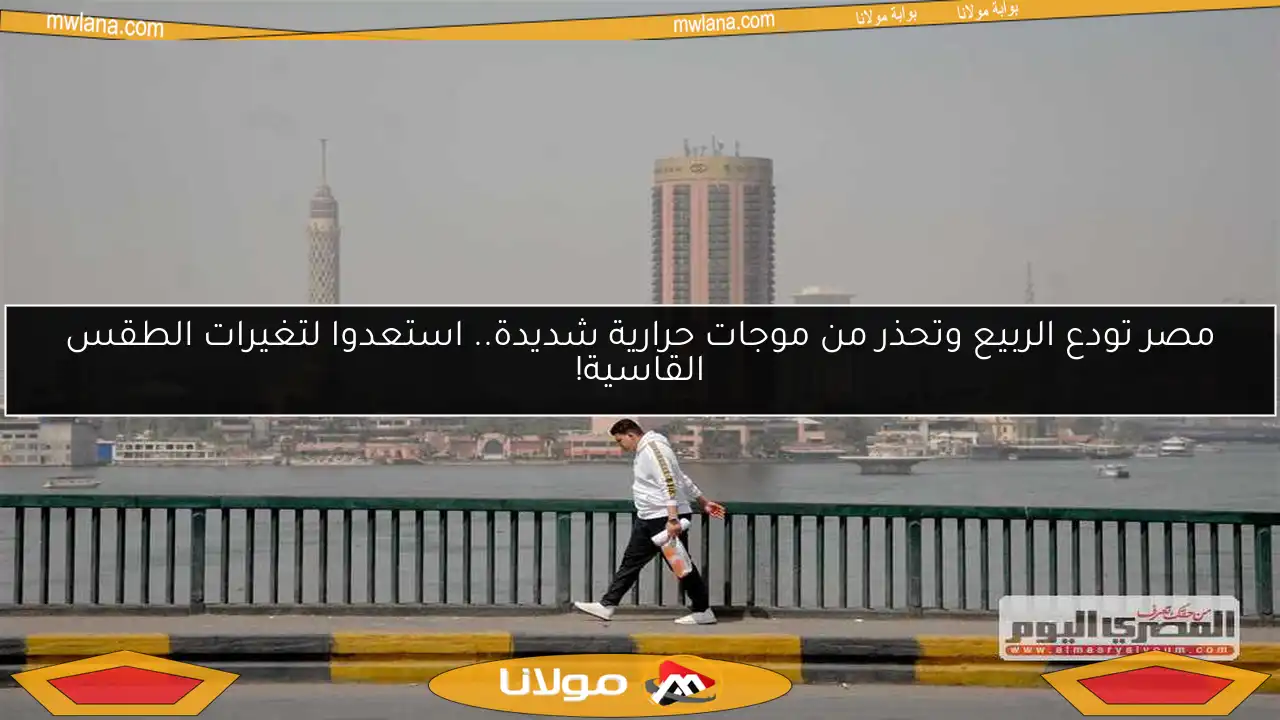 مصر تودع الربيع وتحذر من موجات حرارية شديدة.. استعدوا لتغيرات الطقس القاسية!