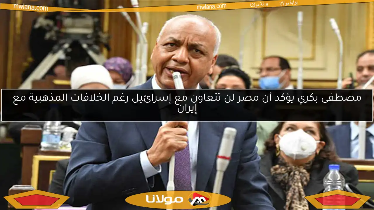 مصطفى بكري يؤكد أن مصر لن تتعاون مع إسرائيل رغم الخلافات المذهبية مع إيران