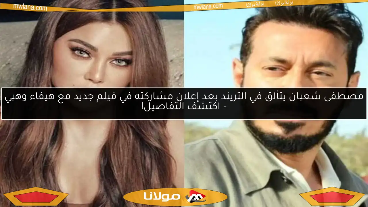 مصطفى شعبان يتألق في التريند بعد إعلان مشاركته في فيلم جديد مع هيفاء وهبي – اكتشف التفاصيل!