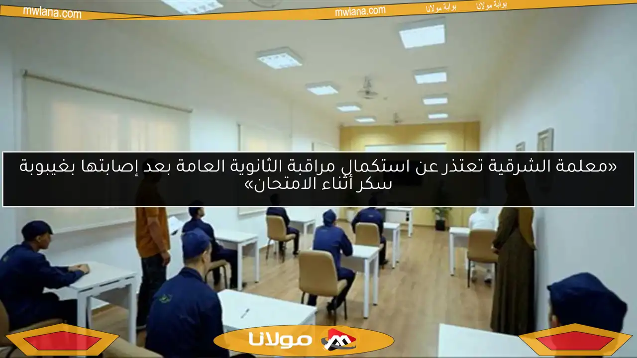 «معلمة الشرقية تعتذر عن استكمال مراقبة الثانوية العامة بعد إصابتها بغيبوبة سكر أثناء الامتحان»
