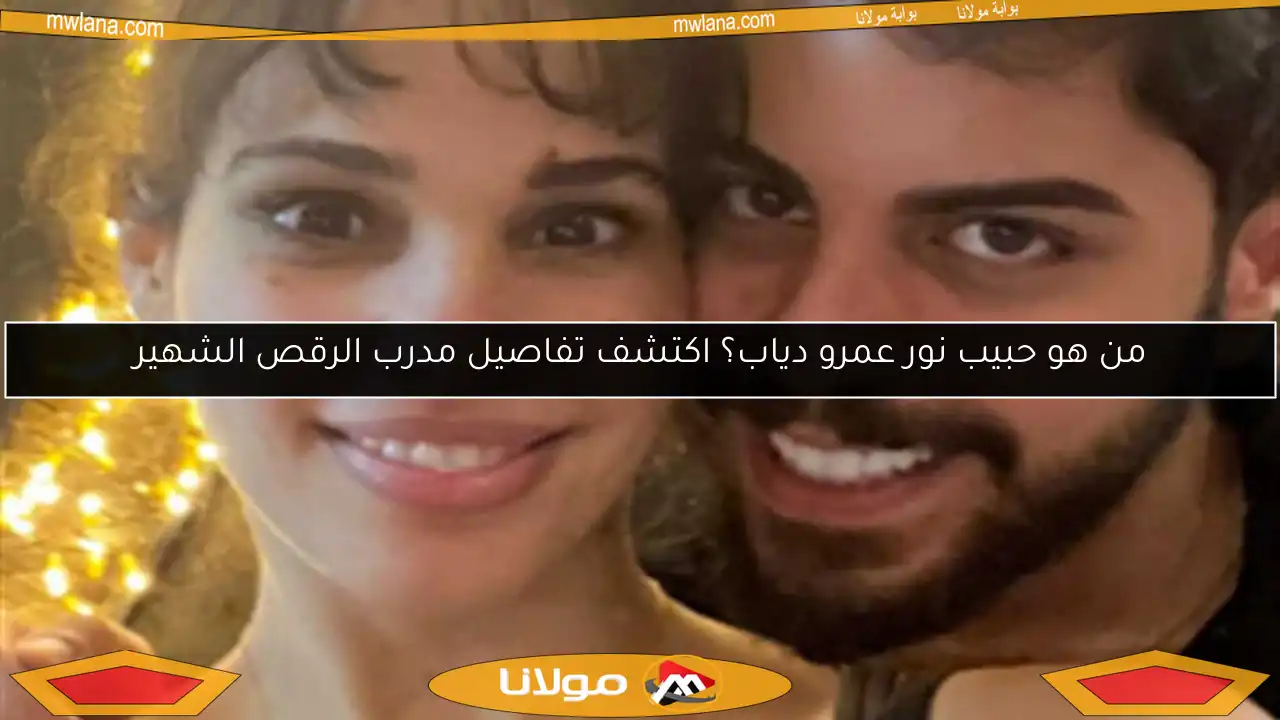 من هو حبيب نور عمرو دياب؟ اكتشف تفاصيل مدرب الرقص الشهير