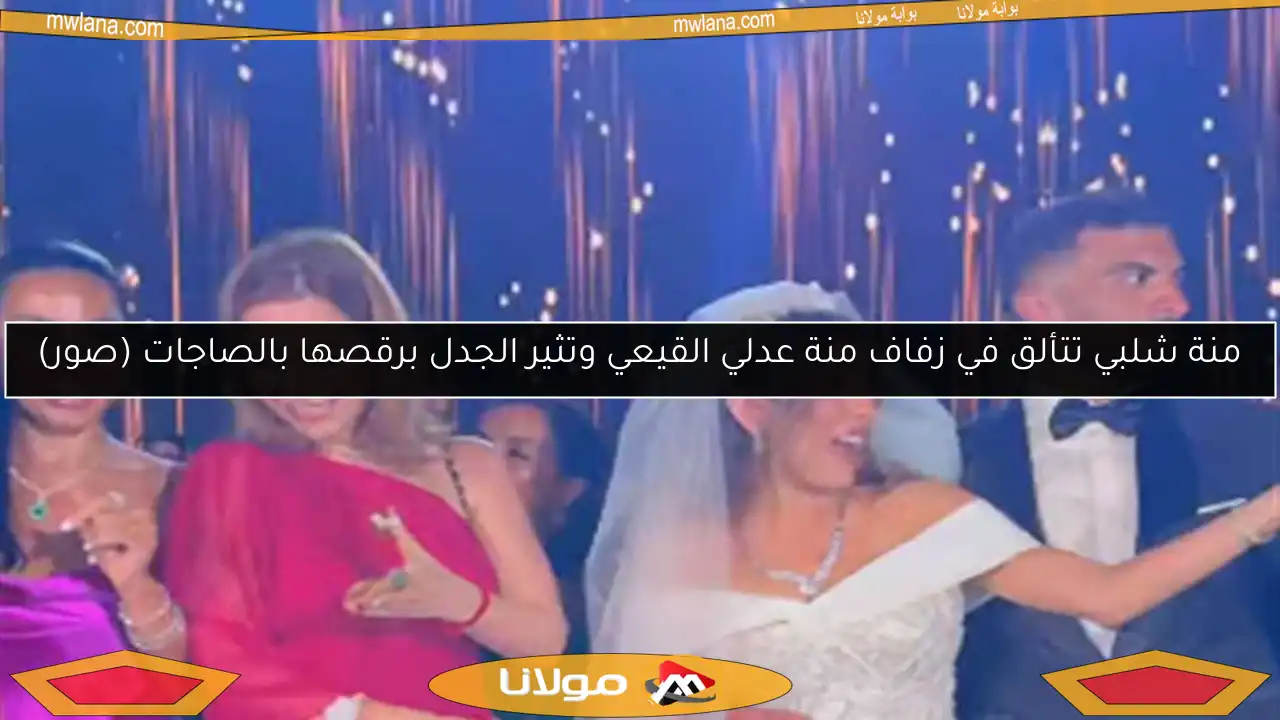 منة شلبي تتألق في زفاف منة عدلي القيعي وتثير الجدل برقصها بالصاجات (صور)