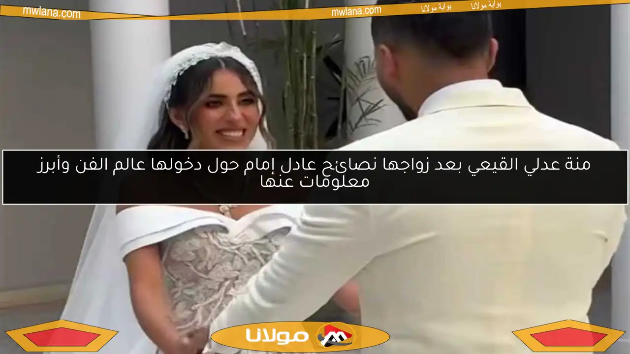 منة عدلي القيعي بعد زواجها نصائح عادل إمام حول دخولها عالم الفن وأبرز معلومات عنها