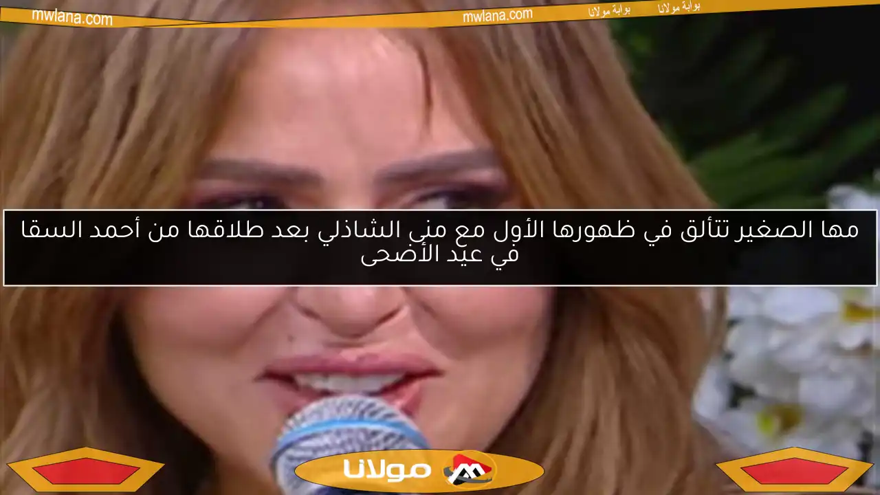 مها الصغير تتألق في ظهورها الأول مع منى الشاذلي بعد طلاقها من أحمد السقا في عيد الأضحى