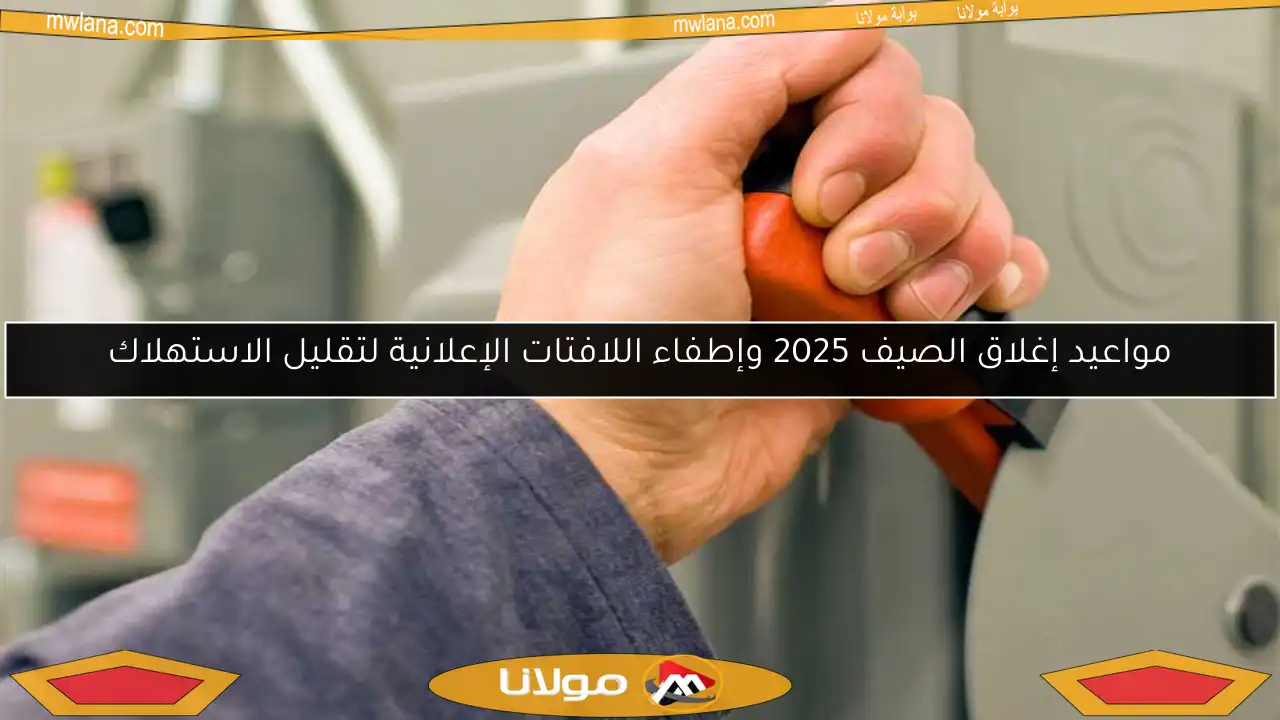 مواعيد إغلاق الصيف 2025 وإطفاء اللافتات الإعلانية لتقليل الاستهلاك