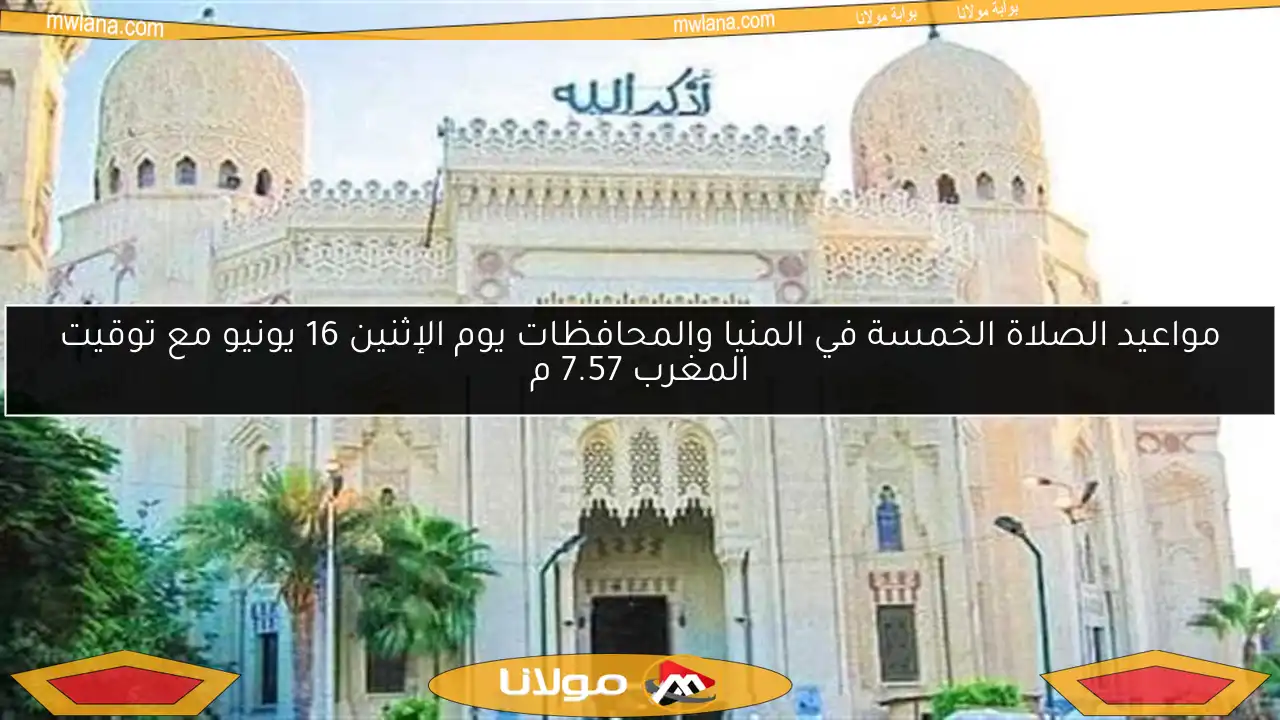 مواعيد الصلاة الخمسة في المنيا والمحافظات يوم الإثنين 16 يونيو مع توقيت المغرب 7.57 م