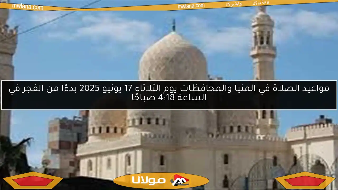 مواعيد الصلاة في المنيا والمحافظات يوم الثلاثاء 17 يونيو 2025 بدءًا من الفجر في الساعة 4:18 صباحًا