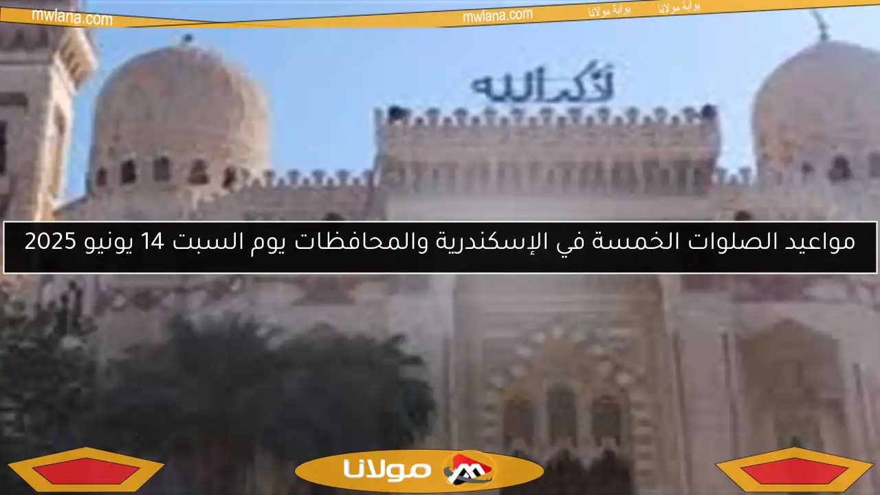 مواعيد الصلوات الخمسة في الإسكندرية والمحافظات يوم السبت 14 يونيو 2025