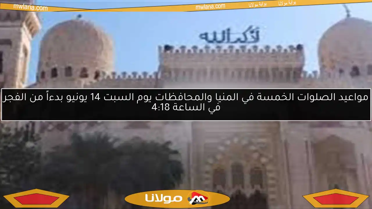مواعيد الصلوات الخمسة في المنيا والمحافظات يوم السبت 14 يونيو بدءاً من الفجر في الساعة 4:18