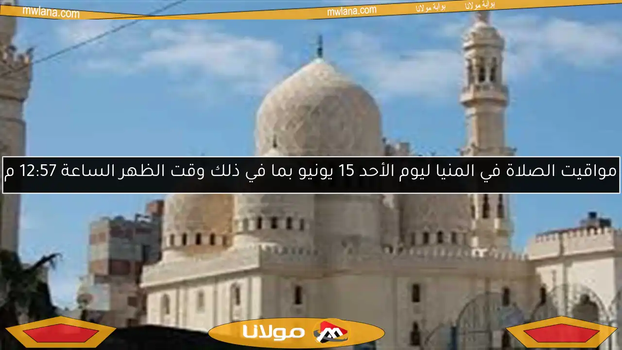 مواقيت الصلاة في المنيا ليوم الأحد 15 يونيو بما في ذلك وقت الظهر الساعة 12:57 م