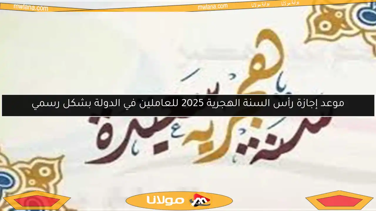 موعد إجازة رأس السنة الهجرية 2025 للعاملين في الدولة بشكل رسمي