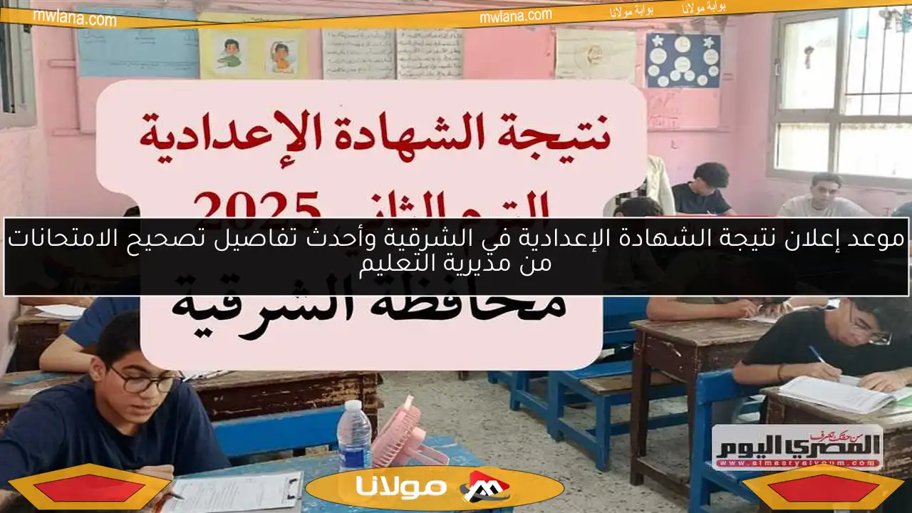 موعد إعلان نتيجة الشهادة الإعدادية في الشرقية وأحدث تفاصيل تصحيح الامتحانات من مديرية التعليم