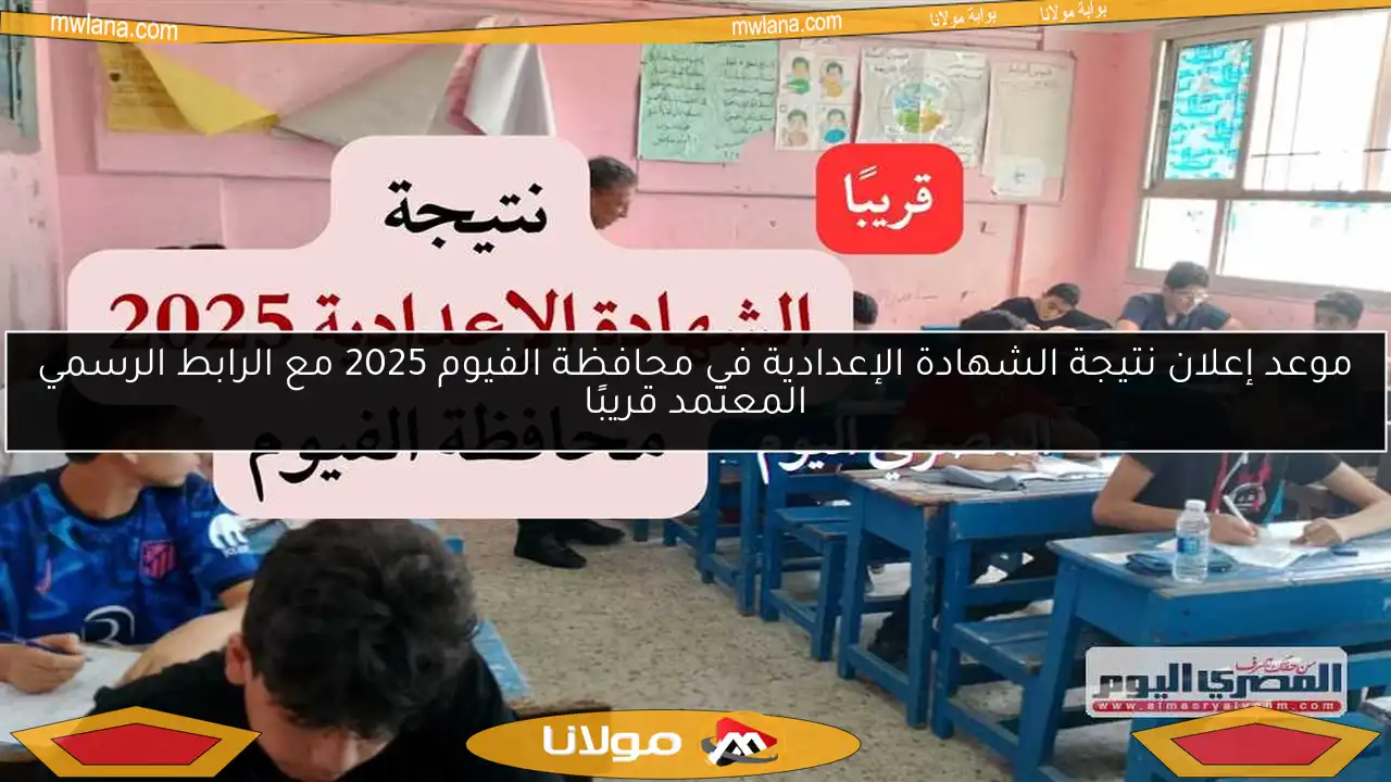 موعد إعلان نتيجة الشهادة الإعدادية في محافظة الفيوم 2025 مع الرابط الرسمي المعتمد قريبًا